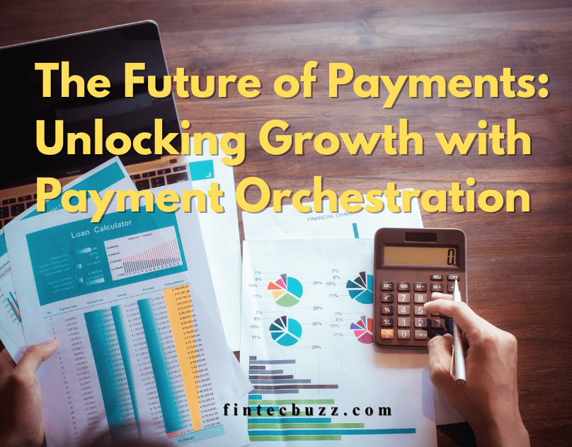 The Future of Payments: Unlocking Growth with Payment Orchestration